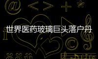 世界醫藥玻璃巨頭落戶丹陽,企業新聞