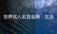 世界名人名言金典：生活感悟(關(guān)于世界名人名言金典：生活感悟簡(jiǎn)述)