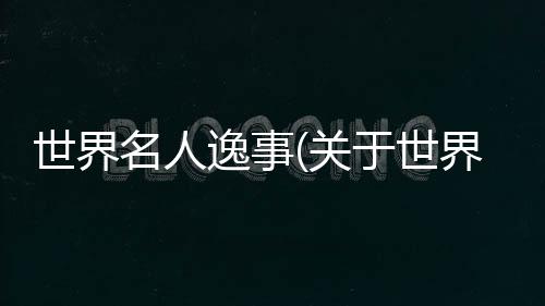世界名人逸事(關于世界名人逸事簡述)