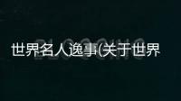 世界名人逸事(關于世界名人逸事簡述)