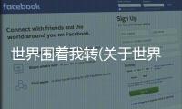 世界圍著我轉(zhuǎn)(關(guān)于世界圍著我轉(zhuǎn)簡述)