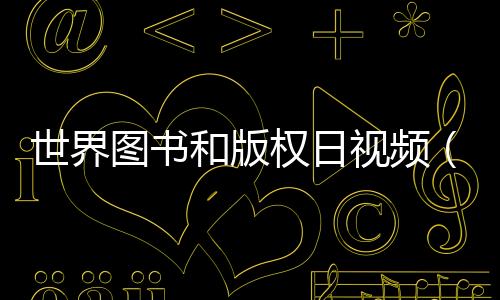 世界圖書和版權(quán)日視頻（世界圖書和版權(quán)日）