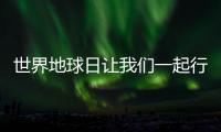 世界地球日讓我們一起行動,保護我們的地球家園