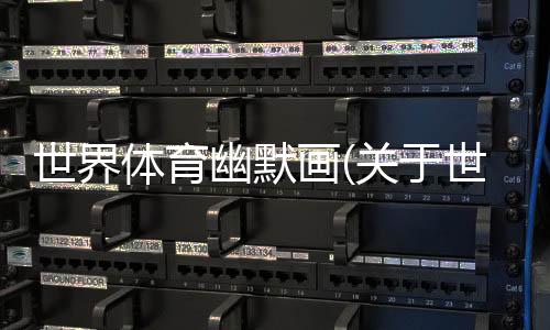 世界體育幽默畫(關(guān)于世界體育幽默畫簡述)
