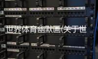 世界體育幽默畫(關(guān)于世界體育幽默畫簡(jiǎn)述)
