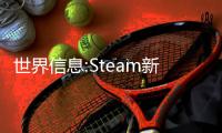 世界信息:Steam新一周銷量榜：Steam Deck二十連冠