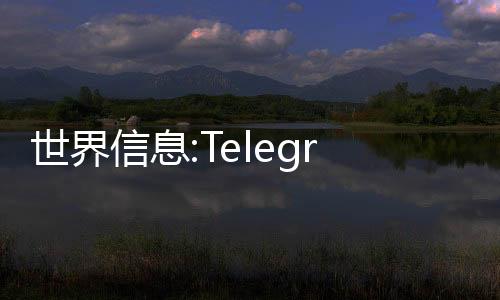 世界信息:Telegram高級訂閱新福利：無限Emoji Reactions