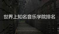 世界上知名音樂學(xué)院排名？ 世界最好的音樂學(xué)院排名