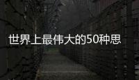 世界上最偉大的50種思維方法(關(guān)于世界上最偉大的50種思維方法簡述)