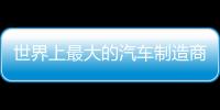 世界上最大的汽車制造商排名 豐田僅次于大眾
