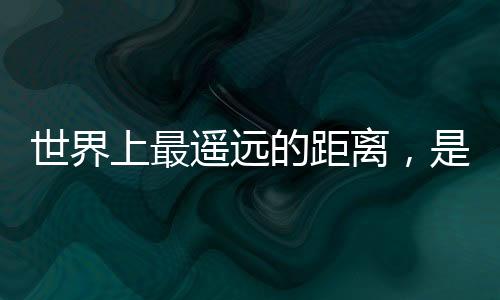 世界上最遙遠的距離，是“還在上班”和“已經(jīng)回家”