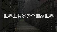 世界上有多少個國家世界上共有幾個國家