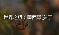 世界之旅：墨西哥(關于世界之旅：墨西哥簡述)