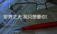 世界之大 我只想要你(關于世界之大 我只想要你簡述)