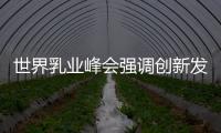 世界乳業(yè)峰會(huì)強(qiáng)調(diào)創(chuàng)新發(fā)展