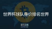 世界杯球隊身價排名世界杯球隊