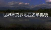 世界杯克羅地亞名單揭曉！