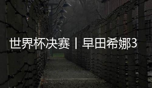 世界杯決賽丨早田希娜3:1擊退鄭怡靜 下輪將戰(zhàn)杜凱琹