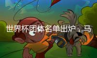 世界杯團(tuán)體名單出爐，馬龍?jiān)诹校∪掌箯埍疽撂兕I(lǐng)銜出戰(zhàn)
