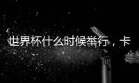 世界杯什么時(shí)候舉行，卡塔爾第一輪比賽開始時(shí)間