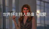 世界杯主持人是誰？我愛TA！