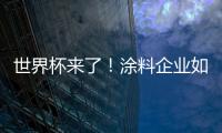 世界杯來了！涂料企業如何玩轉品牌營銷