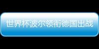 世界杯波爾領銜德國出戰 奧恰小弗菲魯斯等在列