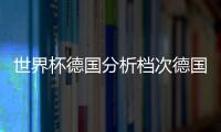 世界杯德國分析檔次德國戰(zhàn)神日本檔次