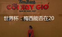 世界杯：梅西能否在2022年贏得世界杯冠軍