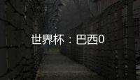 世界杯：巴西0