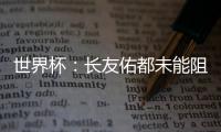 世界杯：長(zhǎng)友佑都未能阻止日本輸球