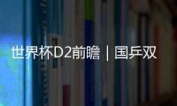 世界杯D2前瞻｜國乒雙姝齊亮相 朱雨玲對決張默劉詩雯將戰陳思羽