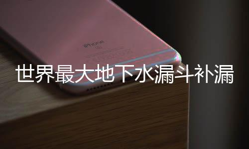 世界最大地下水漏斗補漏