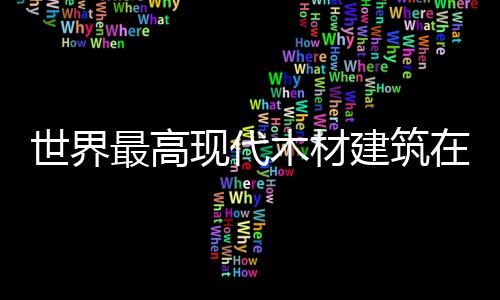 世界最高現代木材建筑在加拿大落成（圖）