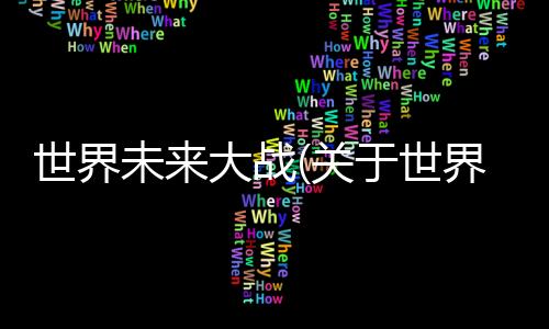 世界未來大戰(關于世界未來大戰簡述)