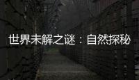 世界未解之謎：自然探秘(關于世界未解之謎：自然探秘簡述)