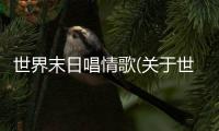 世界末日唱情歌(關于世界末日唱情歌簡述)
