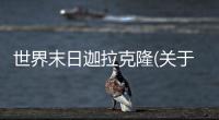 世界末日迦拉克隆(關于世界末日迦拉克隆簡述)