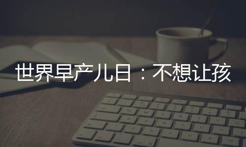 世界早產兒日：不想讓孩子成為1500萬早產兒之一？哪些因素要避開