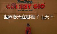 世界春天在哪裡？｜天下雜誌