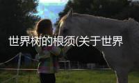 世界樹的根須(關于世界樹的根須簡述)