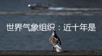 世界氣象組織：近十年是有記錄以來最熱的十年