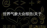 世界氣象大會(huì)報(bào)告(關(guān)于世界氣象大會(huì)報(bào)告簡(jiǎn)述)