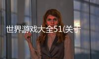 世界游戲大全51(關于世界游戲大全51簡述)