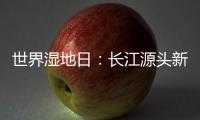 世界濕地日：長江源頭新增首處國際重要濕地