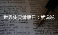 世界頭皮健康日：就說說頭皮健康問題