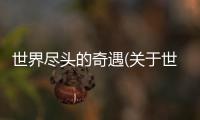 世界盡頭的奇遇(關(guān)于世界盡頭的奇遇簡述)