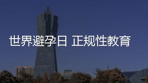 世界避孕日 正規(guī)性教育要“厚臉皮”強勢出擊