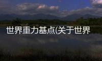 世界重力基點(diǎn)(關(guān)于世界重力基點(diǎn)簡(jiǎn)述)