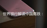 世界銀行解讀中國高鐵：建設(shè)成本為別國2/3，票價為1/4到1/5